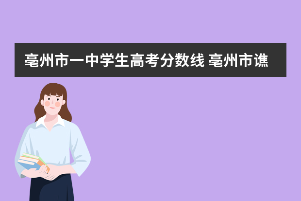 亳州市一中学生高考分数线 亳州市谯城区一中分数线是多少？
